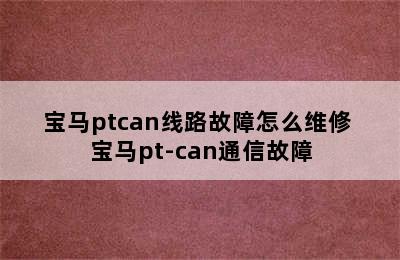 宝马ptcan线路故障怎么维修 宝马pt-can通信故障